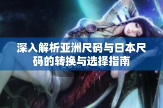 深入解析亚洲尺码与日本尺码的转换与选择指南