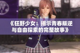 《狂野少女：揭示青春叛逆与自由探索的完整故事》
