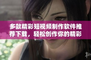 多款精彩短视频制作软件推荐下载，轻松创作你的精彩内容