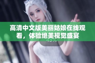 高清中文版美丽姑娘在线观看，体验绝美视觉盛宴