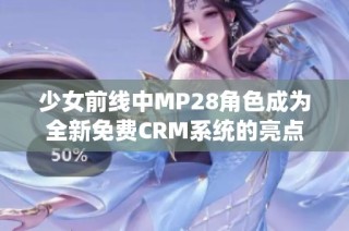 少女前线中MP28角色成为全新免费CRM系统的亮点