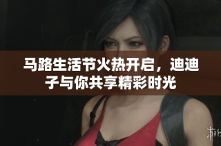 马路生活节火热开启，迪迪子与你共享精彩时光