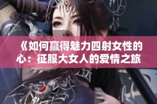 《如何赢得魅力四射女性的心：征服大女人的爱情之旅》