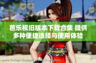 芭乐视旧版本下载合集 提供多种便捷选择与使用体验