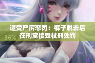 遭受严厉惩罚：裤子脱去后在刑堂接受杖刑处罚