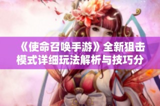 《使命召唤手游》全新狙击模式详细玩法解析与技巧分享