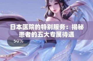 日本医院的特别服务：揭秘患者的五大专属待遇