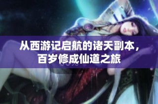 从西游记启航的诸天副本，百岁修成仙道之旅
