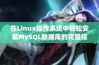 在Linux操作系统中轻松安装MySQL数据库的完整指南