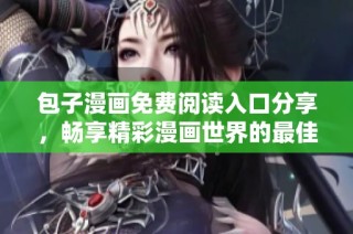 包子漫画免费阅读入口分享，畅享精彩漫画世界的最佳选择