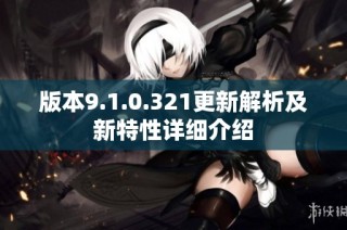 版本9.1.0.321更新解析及新特性详细介绍