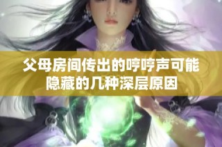 父母房间传出的哼哼声可能隐藏的几种深层原因