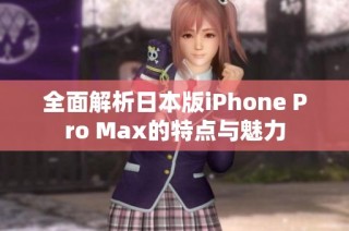 全面解析日本版iPhone Pro Max的特点与魅力