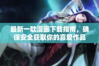 最新一耽漫画下载指南，确保安全获取你的喜爱作品