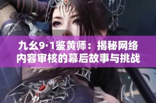 九幺9·1鉴黄师：揭秘网络内容审核的幕后故事与挑战