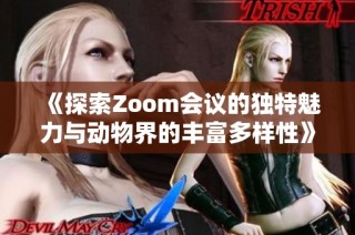 《探索Zoom会议的独特魅力与动物界的丰富多样性》