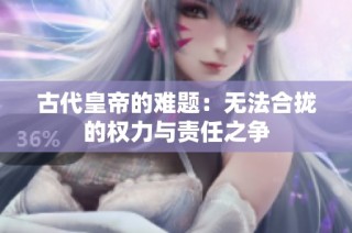 古代皇帝的难题：无法合拢的权力与责任之争