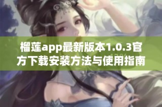 榴莲app最新版本1.0.3官方下载安装方法与使用指南