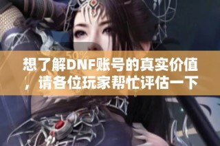 想了解DNF账号的真实价值，请各位玩家帮忙评估一下