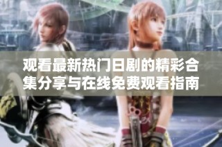观看最新热门日剧的精彩合集分享与在线免费观看指南