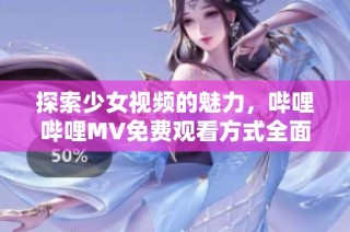 探索少女视频的魅力，哔哩哔哩MV免费观看方式全面指南