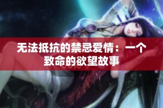 无法抵抗的禁忌爱情：一个致命的欲望故事