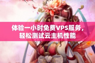 体验一小时免费VPS服务，轻松测试云主机性能