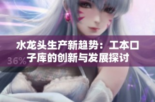 水龙头生产新趋势：工本口子库的创新与发展探讨