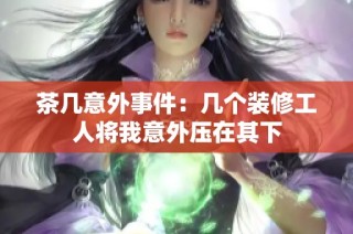 茶几意外事件：几个装修工人将我意外压在其下