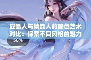 成品人与精品人的配色艺术对比：探索不同风格的魅力与特色