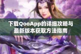 下载QooApp的详细攻略与最新版本获取方法指南