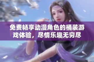 免费畅享动漫角色的桶装游戏体验，尽情乐趣无穷尽
