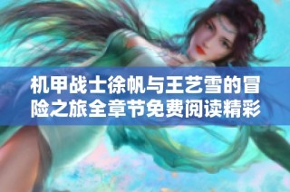 机甲战士徐帆与王艺雪的冒险之旅全章节免费阅读精彩呈现