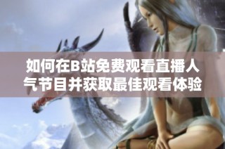 如何在B站免费观看直播人气节目并获取最佳观看体验