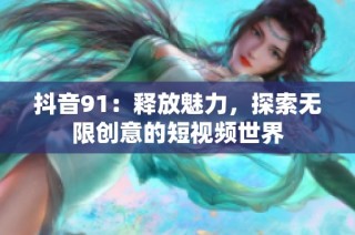 抖音91：释放魅力，探索无限创意的短视频世界