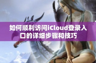 如何顺利访问iCloud登录入口的详细步骤和技巧