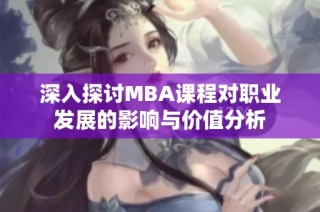 深入探讨MBA课程对职业发展的影响与价值分析