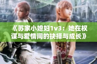 《苏家小媳妇1v3：她在权谋与爱情间的抉择与成长》