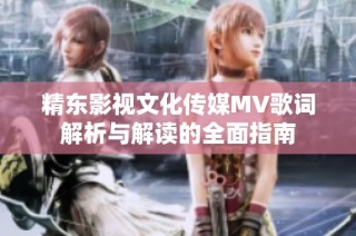 精东影视文化传媒MV歌词解析与解读的全面指南