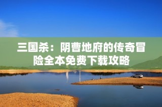 三国杀：阴曹地府的传奇冒险全本免费下载攻略