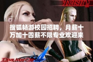 搜狐畅游校园招聘，月薪十万加十四薪不限专业欢迎来应聘
