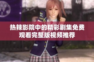 热辣影院中的精彩剧集免费观看完整版视频推荐