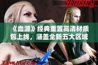 《血源》经典重置高清材质包上线，涵盖全新五大区域内容！