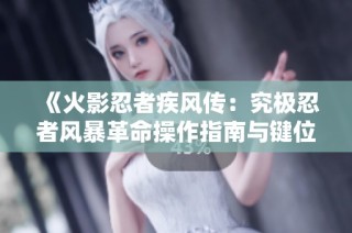 《火影忍者疾风传：究极忍者风暴革命操作指南与键位设置解析》