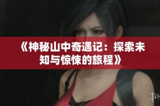 《神秘山中奇遇记：探索未知与惊悚的旅程》