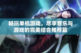 畅玩单机游戏，尽享音乐与游戏的完美结合推荐篇