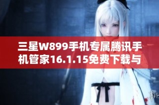 三星W899手机专属腾讯手机管家16.1.15免费下载与安装指南