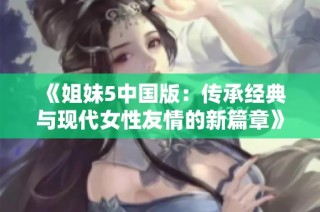 《姐妹5中国版：传承经典与现代女性友情的新篇章》