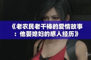 《老农民老干棒的爱情故事：他娶媳妇的感人经历》