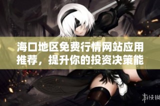 海口地区免费行情网站应用推荐，提升你的投资决策能力